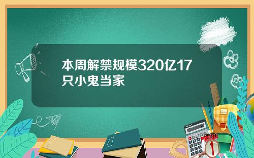 本周解禁规模320亿17只小鬼当家