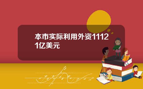 本市实际利用外资11121亿美元