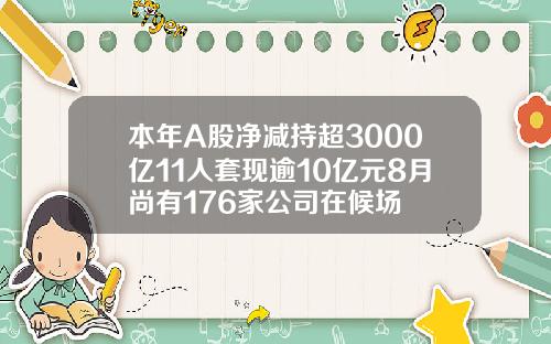 本年A股净减持超3000亿11人套现逾10亿元8月尚有176家公司在候场