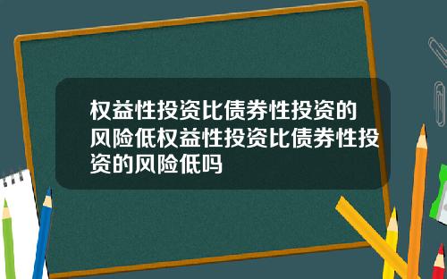 权益性投资比债券性投资的风险低权益性投资比债券性投资的风险低吗