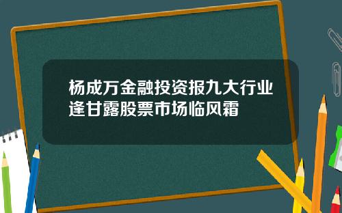 杨成万金融投资报九大行业逢甘露股票市场临风霜