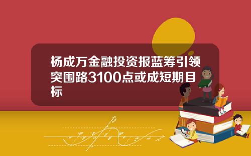 杨成万金融投资报蓝筹引领突围路3100点或成短期目标