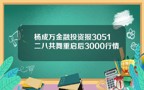 杨成万金融投资报3051二八共舞重启后3000行情