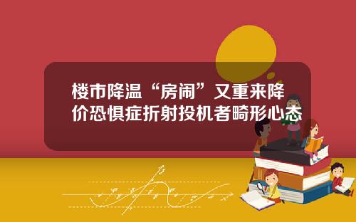 楼市降温“房闹”又重来降价恐惧症折射投机者畸形心态