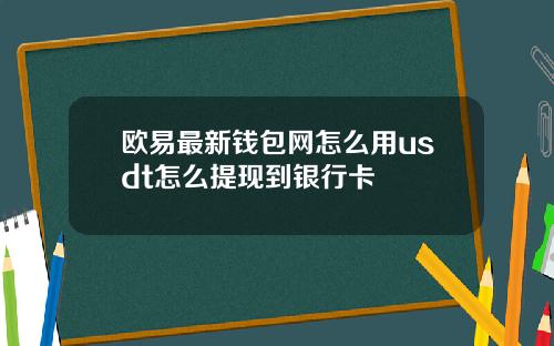 欧易最新钱包网怎么用usdt怎么提现到银行卡