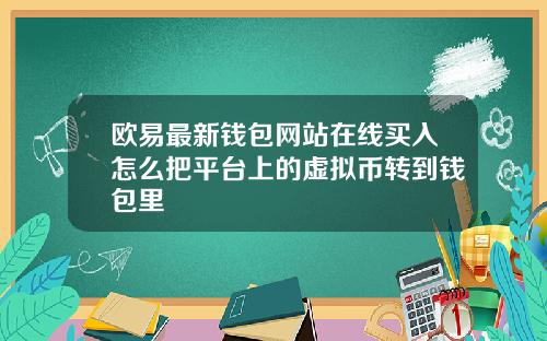 欧易最新钱包网站在线买入怎么把平台上的虚拟币转到钱包里