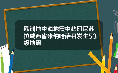 欧洲地中海地震中心印尼苏拉威西省米纳哈萨县发生53级地震