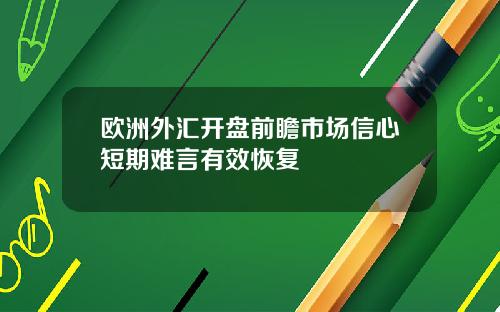 欧洲外汇开盘前瞻市场信心短期难言有效恢复