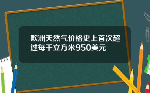 欧洲天然气价格史上首次超过每千立方米950美元