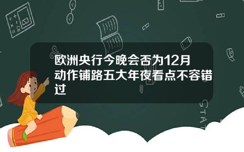 欧洲央行今晚会否为12月动作铺路五大年夜看点不容错过