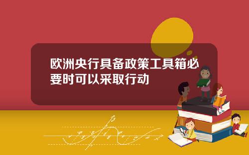 欧洲央行具备政策工具箱必要时可以采取行动