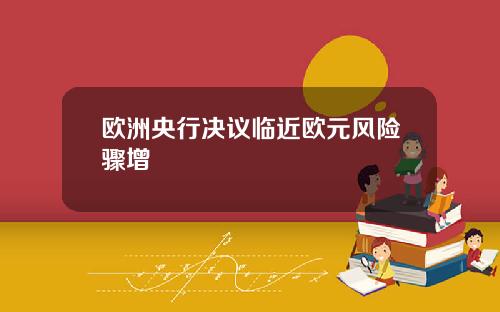 欧洲央行决议临近欧元风险骤增