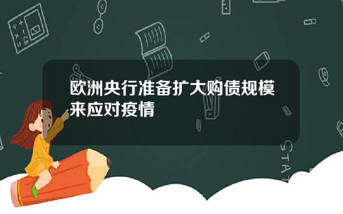 欧洲央行准备扩大购债规模来应对疫情