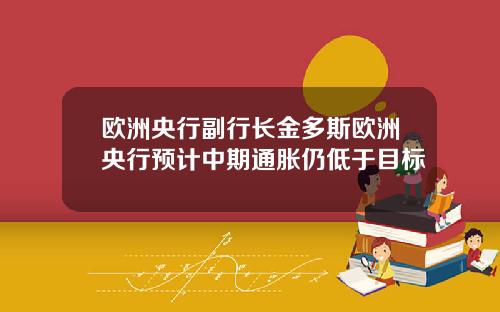 欧洲央行副行长金多斯欧洲央行预计中期通胀仍低于目标
