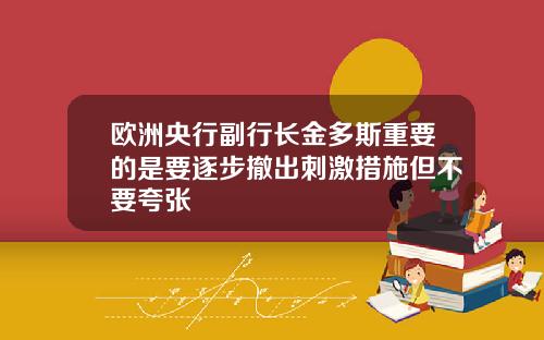 欧洲央行副行长金多斯重要的是要逐步撤出刺激措施但不要夸张
