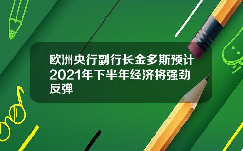 欧洲央行副行长金多斯预计2021年下半年经济将强劲反弹