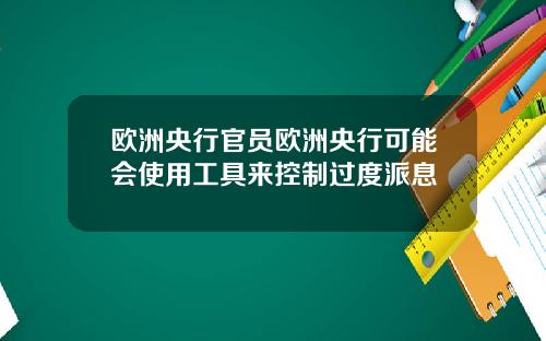 欧洲央行官员欧洲央行可能会使用工具来控制过度派息