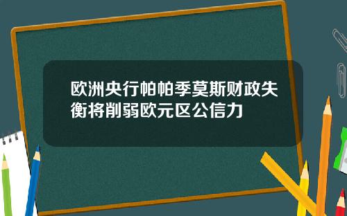 欧洲央行帕帕季莫斯财政失衡将削弱欧元区公信力