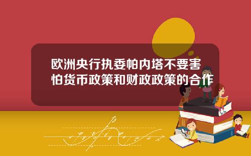 欧洲央行执委帕内塔不要害怕货币政策和财政政策的合作