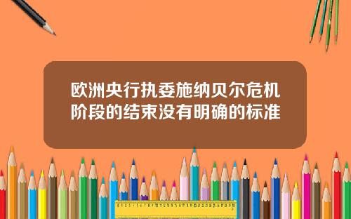 欧洲央行执委施纳贝尔危机阶段的结束没有明确的标准