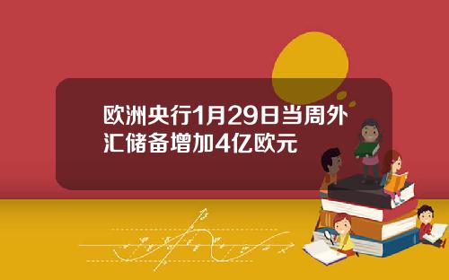 欧洲央行1月29日当周外汇储备增加4亿欧元