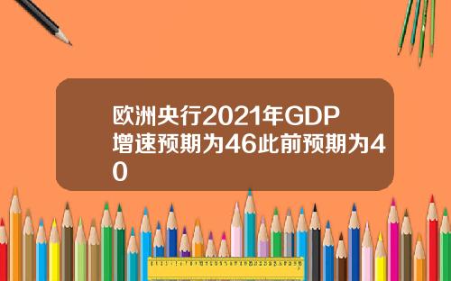 欧洲央行2021年GDP增速预期为46此前预期为40