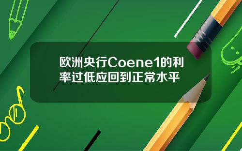 欧洲央行Coene1的利率过低应回到正常水平
