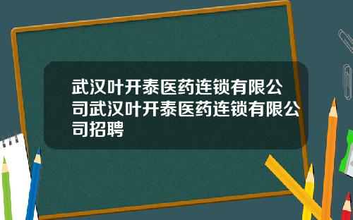 武汉叶开泰医药连锁有限公司武汉叶开泰医药连锁有限公司招聘