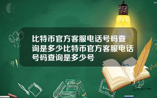 比特币官方客服电话号码查询是多少比特币官方客服电话号码查询是多少号