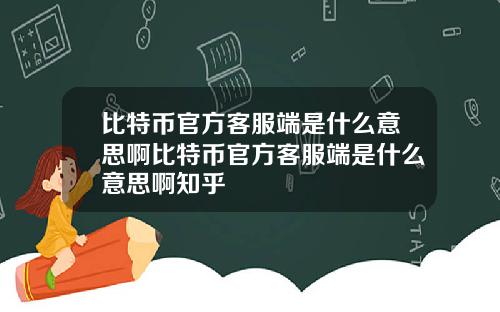 比特币官方客服端是什么意思啊比特币官方客服端是什么意思啊知乎