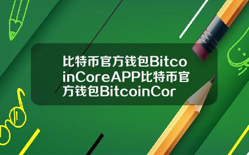 比特币官方钱包BitcoinCoreAPP比特币官方钱包BitcoinCore