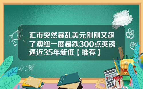 汇市突然暴乱美元刚刚又飙了澳纽一度暴跌300点英镑逼近35年新低【推荐】
