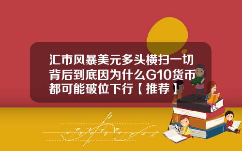 汇市风暴美元多头横扫一切背后到底因为什么G10货币都可能破位下行【推荐】