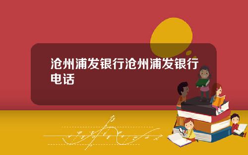 沧州浦发银行沧州浦发银行电话