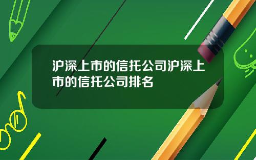 沪深上市的信托公司沪深上市的信托公司排名