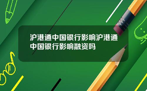 沪港通中国银行影响沪港通中国银行影响融资吗