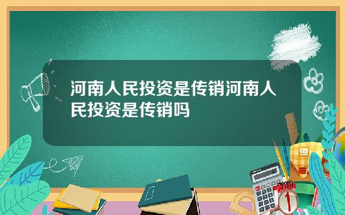 河南人民投资是传销河南人民投资是传销吗