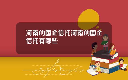 河南的国企信托河南的国企信托有哪些