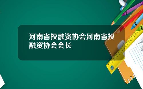 河南省投融资协会河南省投融资协会会长