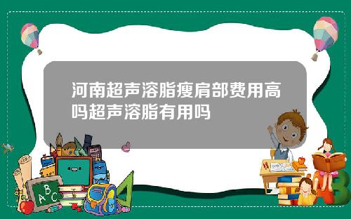 河南超声溶脂瘦肩部费用高吗超声溶脂有用吗