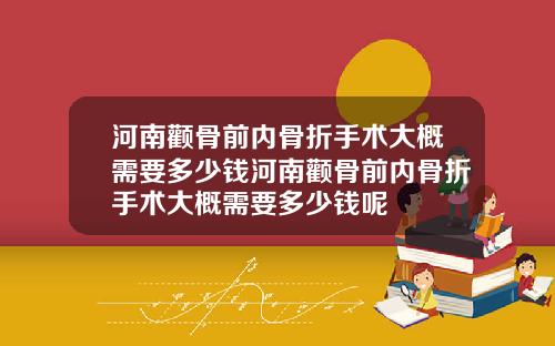 河南颧骨前内骨折手术大概需要多少钱河南颧骨前内骨折手术大概需要多少钱呢