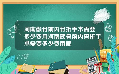 河南颧骨前内骨折手术需要多少费用河南颧骨前内骨折手术需要多少费用呢