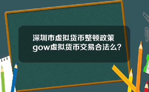 深圳市虚拟货币整顿政策 gow虚拟货币交易合法么？