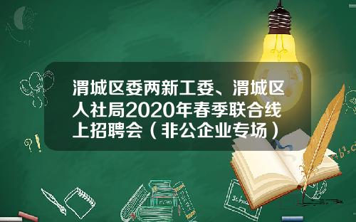 渭城区委两新工委、渭城区人社局2020年春季联合线上招聘会（非公企业专场）