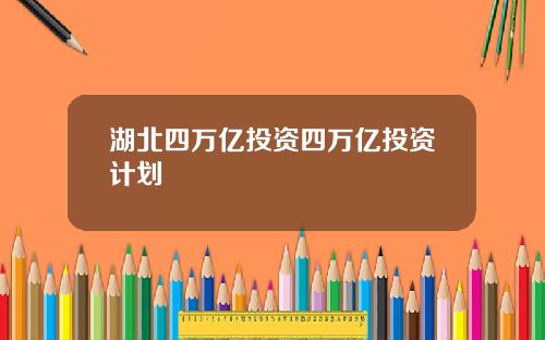 湖北四万亿投资四万亿投资计划