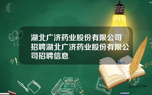 湖北广济药业股份有限公司招聘湖北广济药业股份有限公司招聘信息