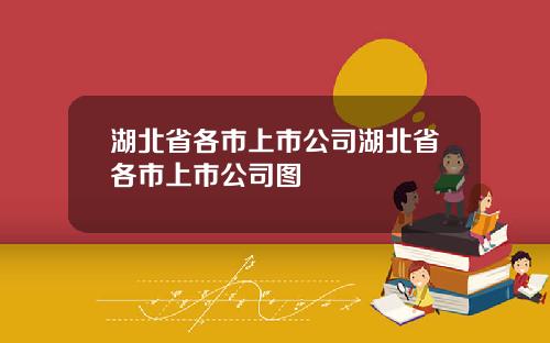 湖北省各市上市公司湖北省各市上市公司图