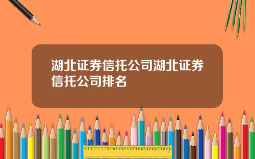 湖北证券信托公司湖北证券信托公司排名