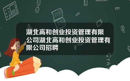 湖北高和创业投资管理有限公司湖北高和创业投资管理有限公司招聘