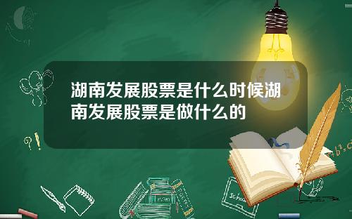 湖南发展股票是什么时候湖南发展股票是做什么的